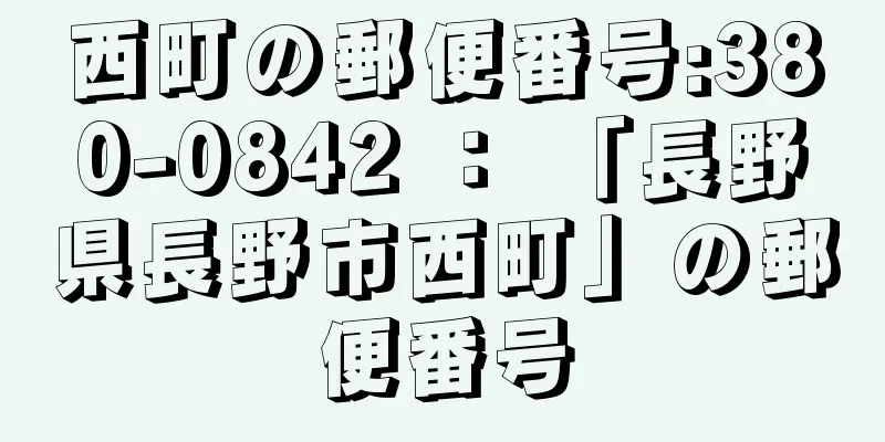 西町の郵便番号:380-0842 ： 「長野県長野市西町」の郵便番号