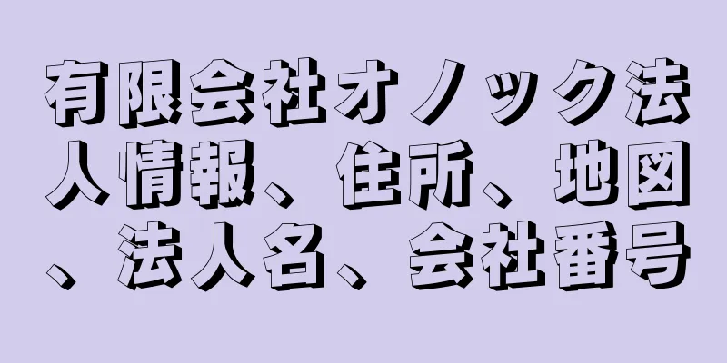 有限会社オノック法人情報、住所、地図、法人名、会社番号