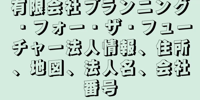 有限会社プランニング・フォー・ザ・フューチャー法人情報、住所、地図、法人名、会社番号