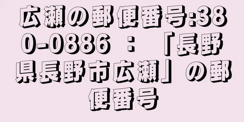 広瀬の郵便番号:380-0886 ： 「長野県長野市広瀬」の郵便番号