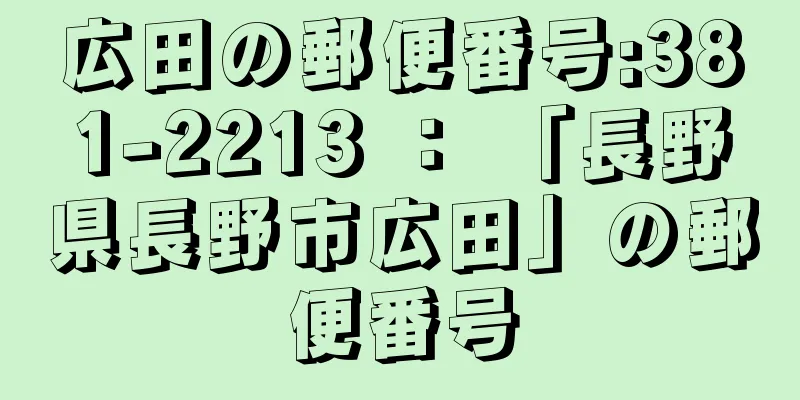 広田の郵便番号:381-2213 ： 「長野県長野市広田」の郵便番号