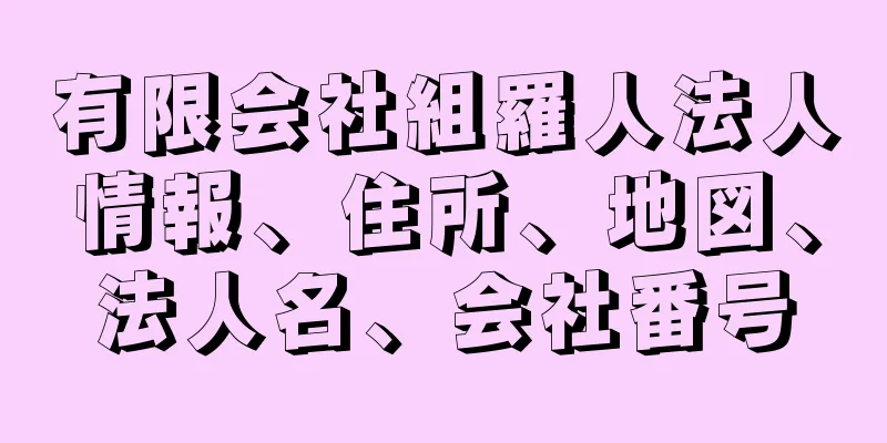 有限会社組羅人法人情報、住所、地図、法人名、会社番号