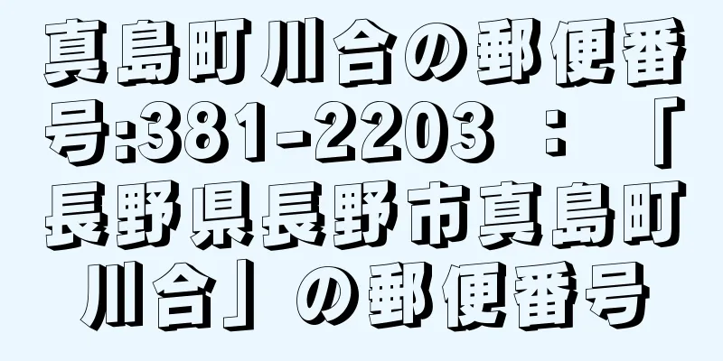 真島町川合の郵便番号:381-2203 ： 「長野県長野市真島町川合」の郵便番号