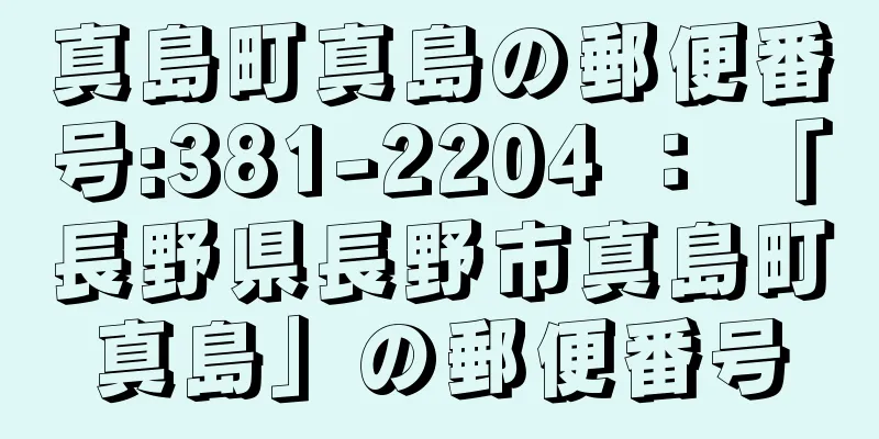 真島町真島の郵便番号:381-2204 ： 「長野県長野市真島町真島」の郵便番号