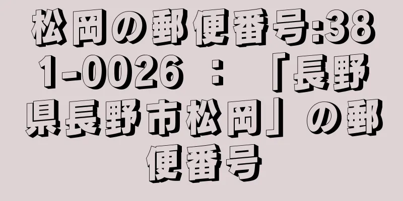 松岡の郵便番号:381-0026 ： 「長野県長野市松岡」の郵便番号