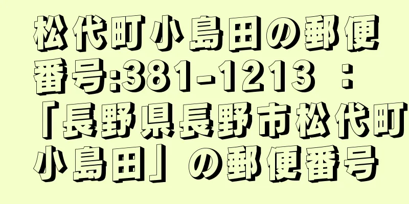 松代町小島田の郵便番号:381-1213 ： 「長野県長野市松代町小島田」の郵便番号