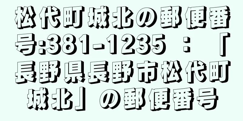 松代町城北の郵便番号:381-1235 ： 「長野県長野市松代町城北」の郵便番号