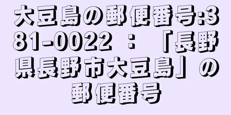 大豆島の郵便番号:381-0022 ： 「長野県長野市大豆島」の郵便番号