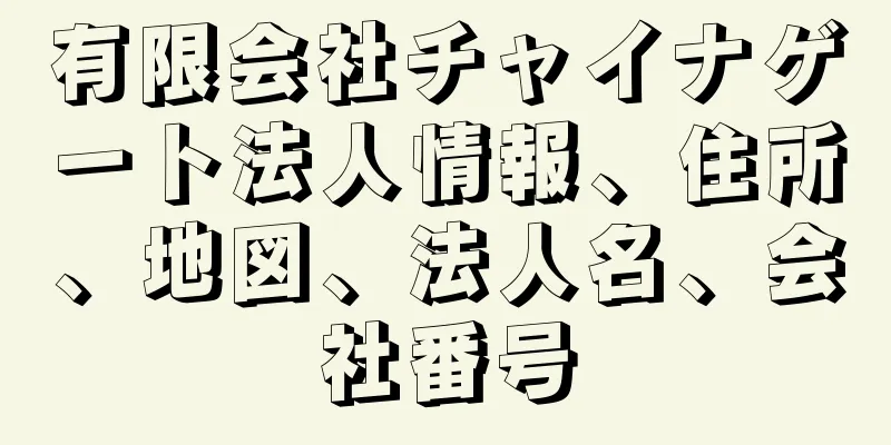 有限会社チャイナゲート法人情報、住所、地図、法人名、会社番号