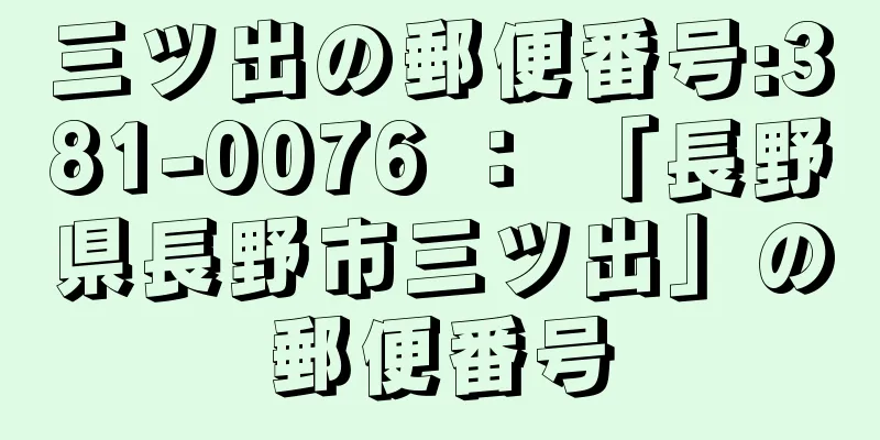 三ツ出の郵便番号:381-0076 ： 「長野県長野市三ツ出」の郵便番号