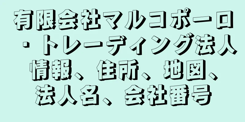 有限会社マルコポーロ・トレーディング法人情報、住所、地図、法人名、会社番号