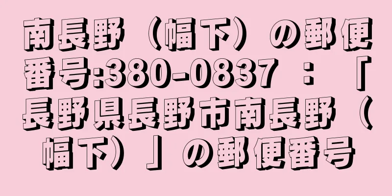 南長野（幅下）の郵便番号:380-0837 ： 「長野県長野市南長野（幅下）」の郵便番号