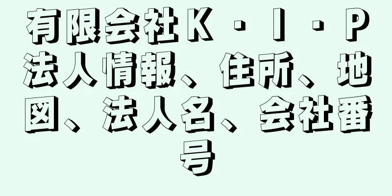 有限会社Ｋ・Ｉ・Ｐ法人情報、住所、地図、法人名、会社番号