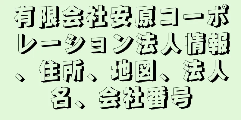 有限会社安原コーポレーション法人情報、住所、地図、法人名、会社番号