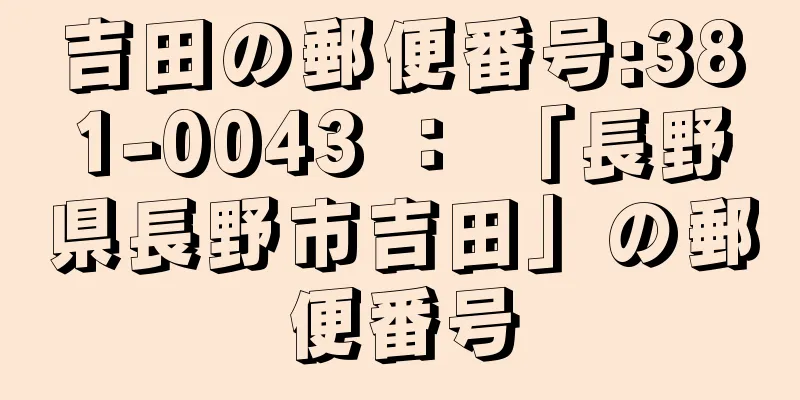 吉田の郵便番号:381-0043 ： 「長野県長野市吉田」の郵便番号