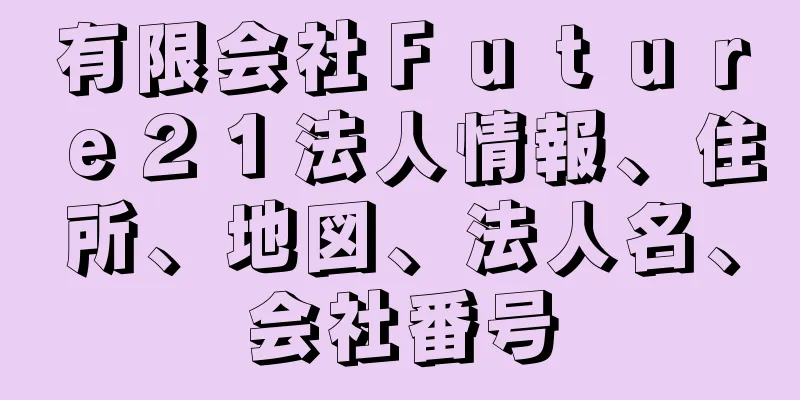 有限会社Ｆｕｔｕｒｅ２１法人情報、住所、地図、法人名、会社番号