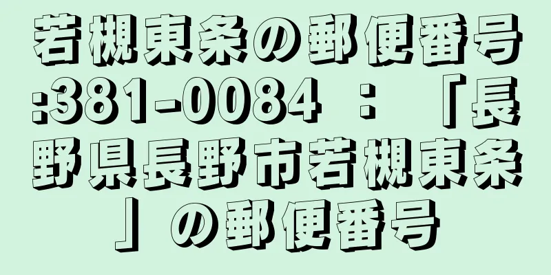 若槻東条の郵便番号:381-0084 ： 「長野県長野市若槻東条」の郵便番号