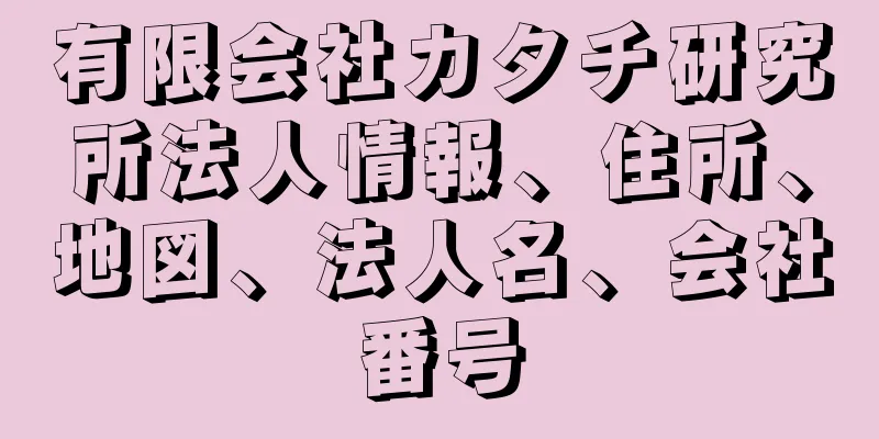 有限会社カタチ研究所法人情報、住所、地図、法人名、会社番号