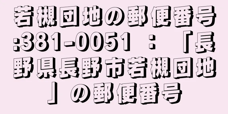 若槻団地の郵便番号:381-0051 ： 「長野県長野市若槻団地」の郵便番号