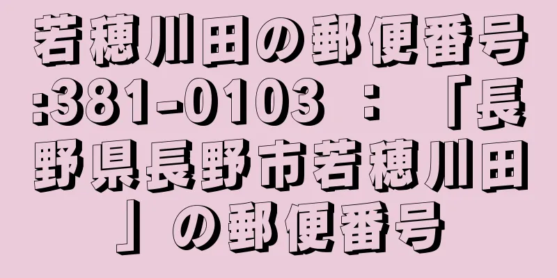 若穂川田の郵便番号:381-0103 ： 「長野県長野市若穂川田」の郵便番号