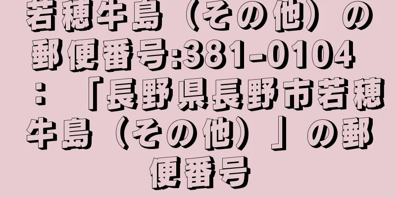 若穂牛島（その他）の郵便番号:381-0104 ： 「長野県長野市若穂牛島（その他）」の郵便番号