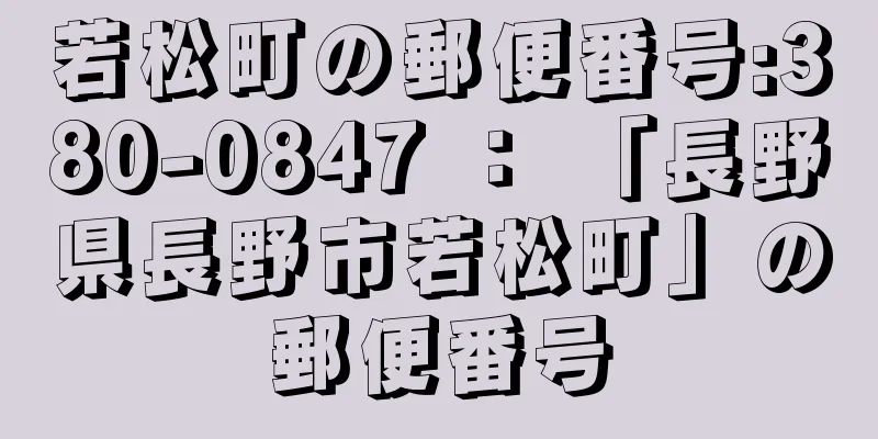 若松町の郵便番号:380-0847 ： 「長野県長野市若松町」の郵便番号