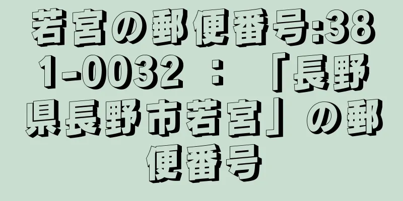 若宮の郵便番号:381-0032 ： 「長野県長野市若宮」の郵便番号