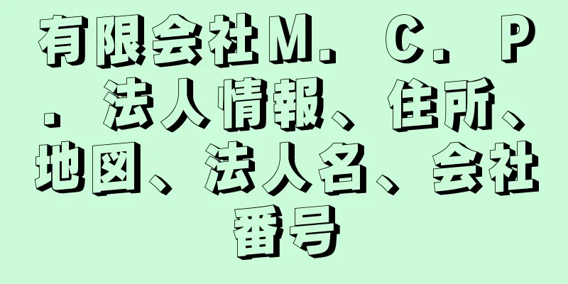 有限会社Ｍ．Ｃ．Ｐ．法人情報、住所、地図、法人名、会社番号