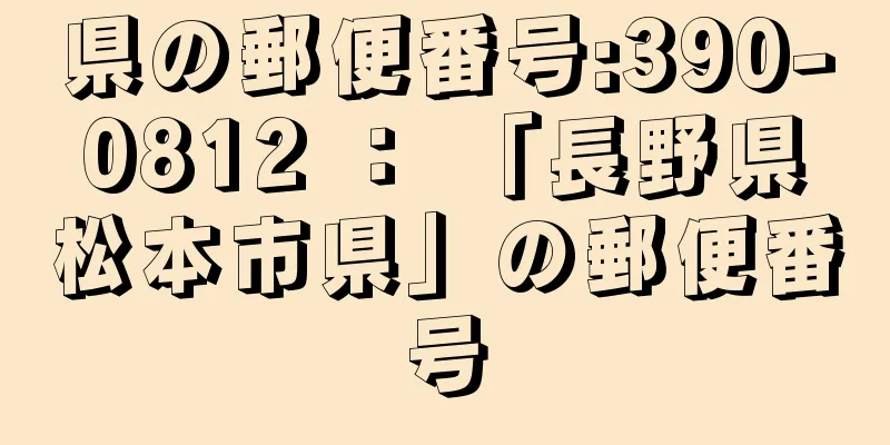 県の郵便番号:390-0812 ： 「長野県松本市県」の郵便番号