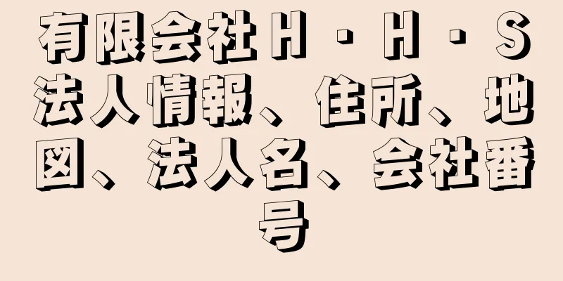 有限会社Ｈ・Ｈ・Ｓ法人情報、住所、地図、法人名、会社番号