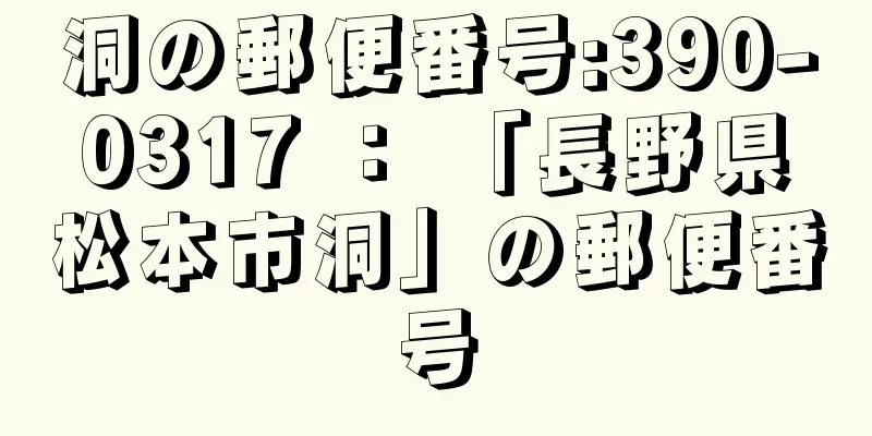 洞の郵便番号:390-0317 ： 「長野県松本市洞」の郵便番号