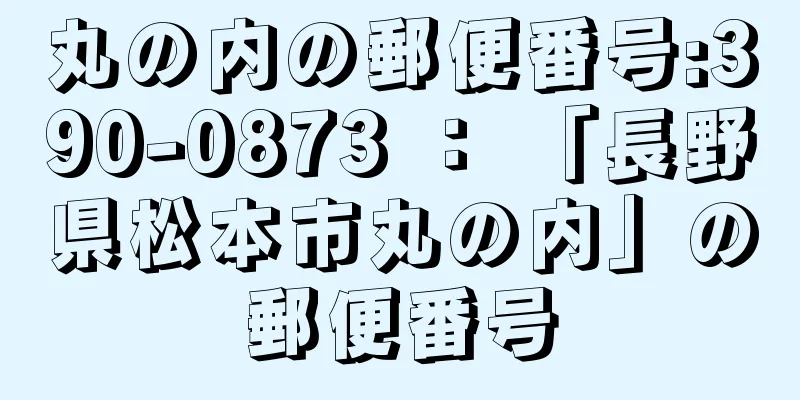 丸の内の郵便番号:390-0873 ： 「長野県松本市丸の内」の郵便番号