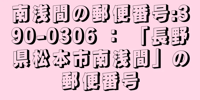 南浅間の郵便番号:390-0306 ： 「長野県松本市南浅間」の郵便番号