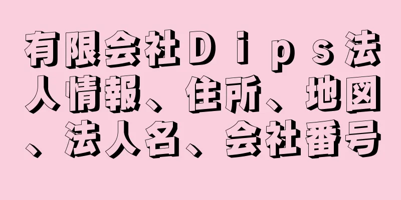 有限会社Ｄｉｐｓ法人情報、住所、地図、法人名、会社番号