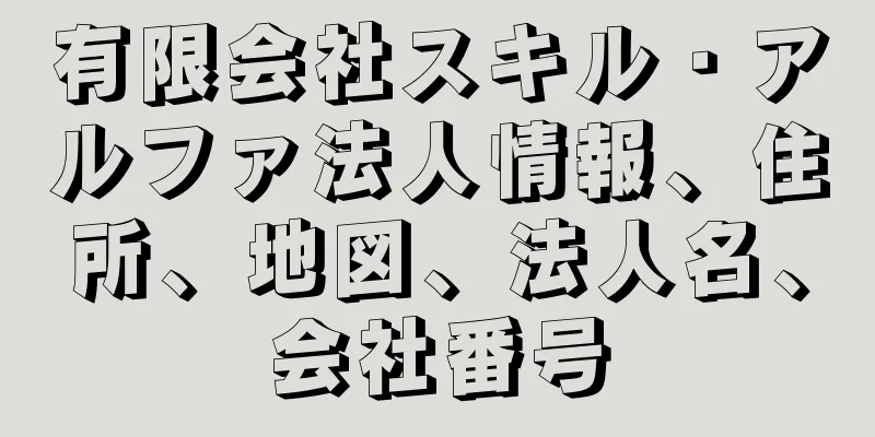 有限会社スキル・アルファ法人情報、住所、地図、法人名、会社番号