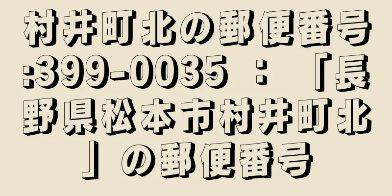 村井町北の郵便番号:399-0035 ： 「長野県松本市村井町北」の郵便番号