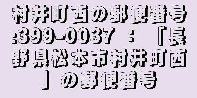 村井町西の郵便番号:399-0037 ： 「長野県松本市村井町西」の郵便番号