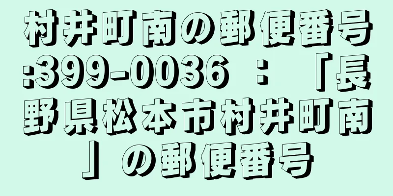 村井町南の郵便番号:399-0036 ： 「長野県松本市村井町南」の郵便番号