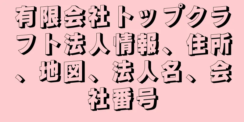 有限会社トップクラフト法人情報、住所、地図、法人名、会社番号