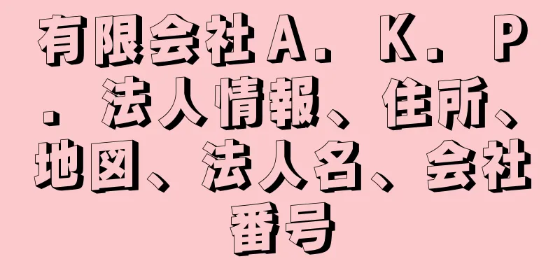 有限会社Ａ．Ｋ．Ｐ．法人情報、住所、地図、法人名、会社番号