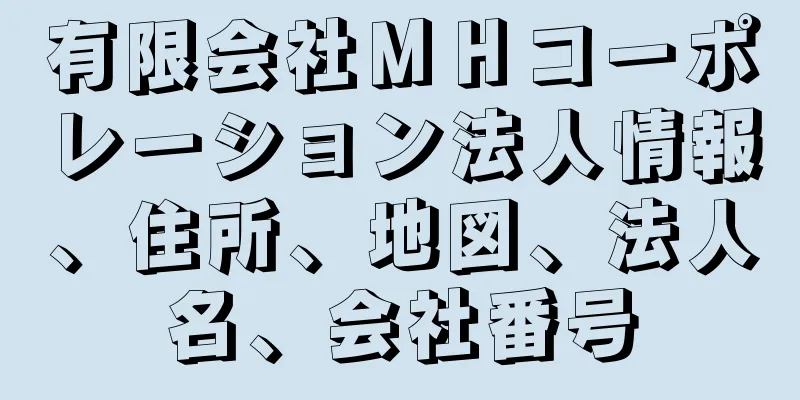 有限会社ＭＨコーポレーション法人情報、住所、地図、法人名、会社番号