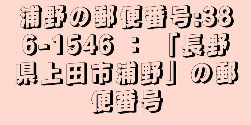 浦野の郵便番号:386-1546 ： 「長野県上田市浦野」の郵便番号