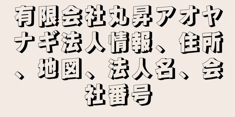 有限会社丸昇アオヤナギ法人情報、住所、地図、法人名、会社番号