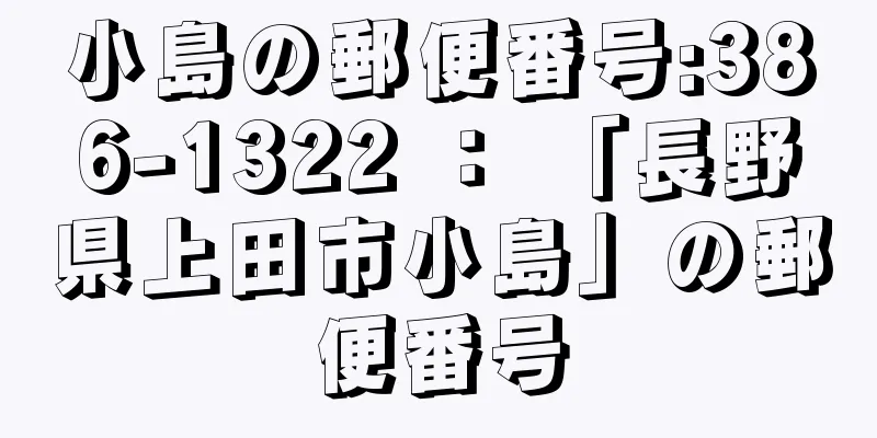 小島の郵便番号:386-1322 ： 「長野県上田市小島」の郵便番号