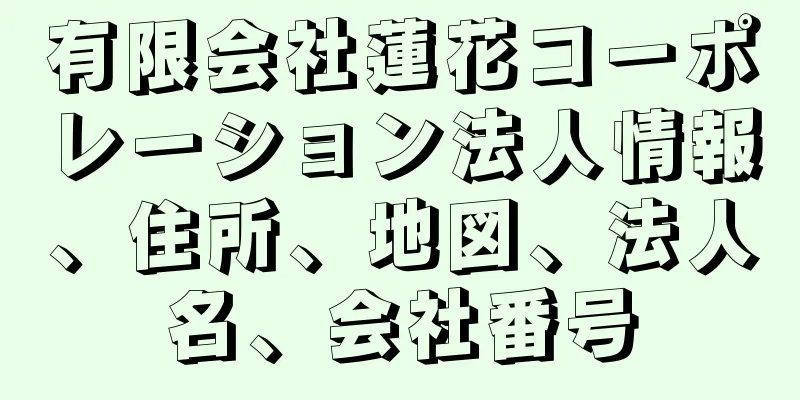 有限会社蓮花コーポレーション法人情報、住所、地図、法人名、会社番号