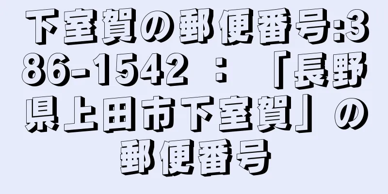 下室賀の郵便番号:386-1542 ： 「長野県上田市下室賀」の郵便番号