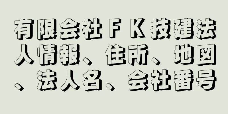 有限会社ＦＫ技建法人情報、住所、地図、法人名、会社番号