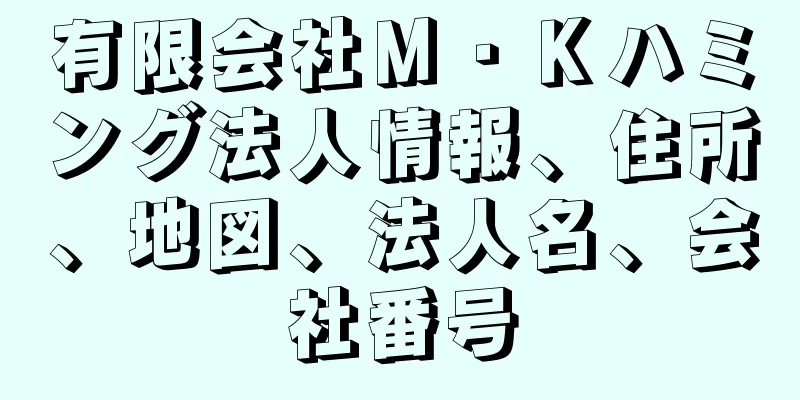 有限会社Ｍ・Ｋハミング法人情報、住所、地図、法人名、会社番号