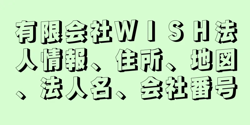 有限会社ＷＩＳＨ法人情報、住所、地図、法人名、会社番号