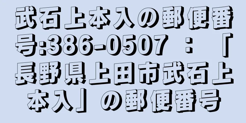 武石上本入の郵便番号:386-0507 ： 「長野県上田市武石上本入」の郵便番号